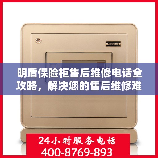 明盾保险柜售后维修电话全攻略，解决您的售后维修难题