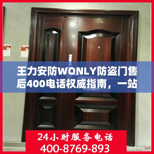 王力安防WONLY防盗门售后400电话权威指南，一站式服务体验