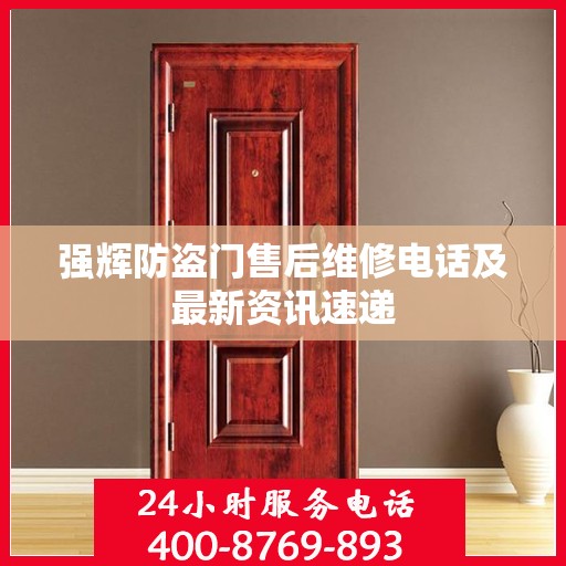强辉防盗门售后维修电话及最新资讯速递