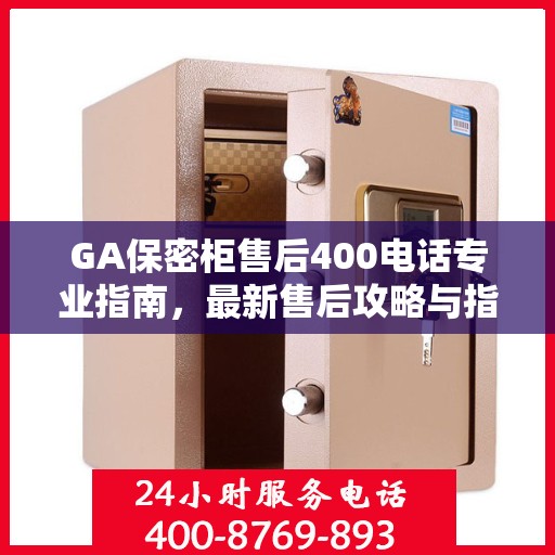 GA保密柜售后400电话专业指南，最新售后攻略与指南
