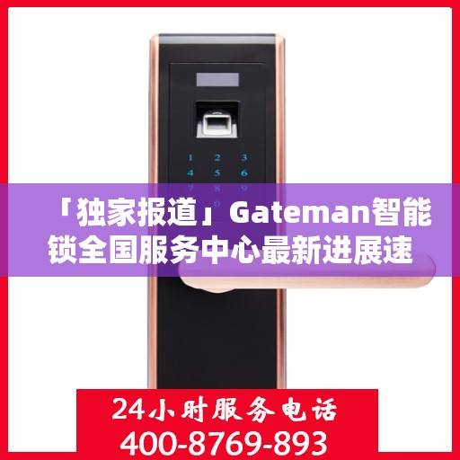 「独家报道」Gateman智能锁全国服务中心最新进展速递