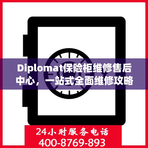 Diplomat保险柜维修售后中心，一站式全面维修攻略与指南