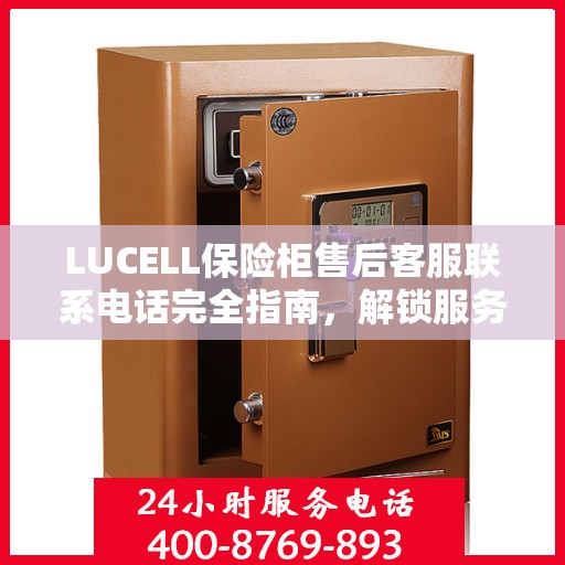 LUCELL保险柜售后客服联系电话完全指南，解锁服务细节与攻略