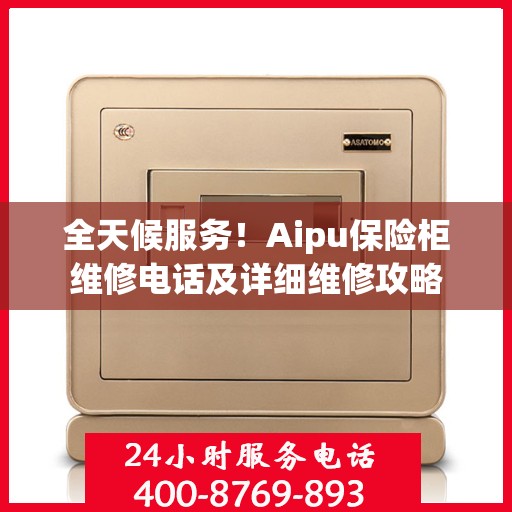 全天候服务！Aipu保险柜维修电话及详细维修攻略