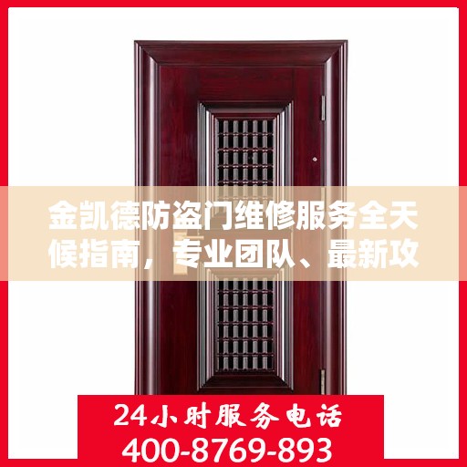 金凯德防盗门维修服务全天候指南，专业团队、最新攻略与24小时服务电话