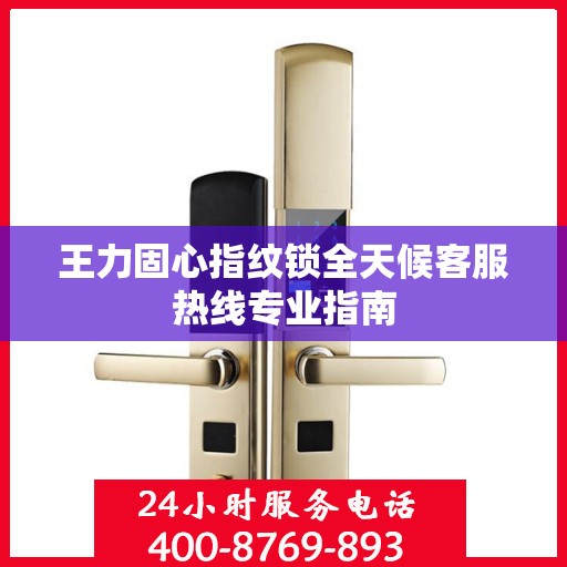 王力固心指纹锁全天候客服热线专业指南