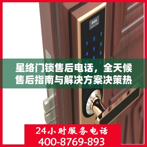 星络门锁售后电话，全天候售后指南与解决方案决策热线