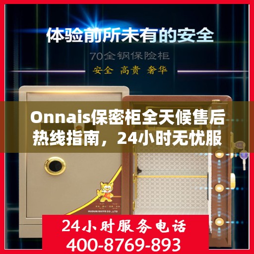 Onnais保密柜全天候售后热线指南，24小时无忧服务，一篇文章全掌握