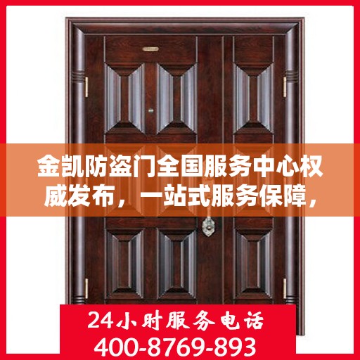 金凯防盗门全国服务中心权威发布，一站式服务保障，为您的安全保驾护航！