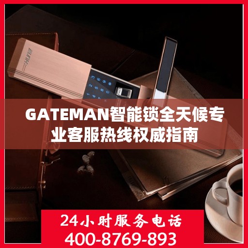 GATEMAN智能锁全天候专业客服热线权威指南