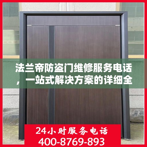 法兰帝防盗门维修服务电话，一站式解决方案的详细全面指南