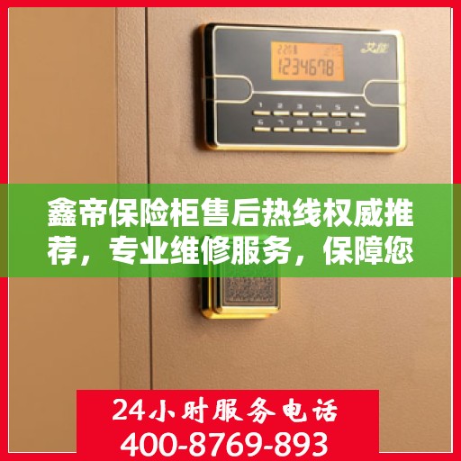 鑫帝保险柜售后热线权威推荐，专业维修服务，保障您的安全无忧！