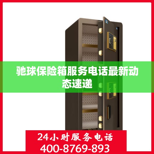 驰球保险箱服务电话最新动态速递