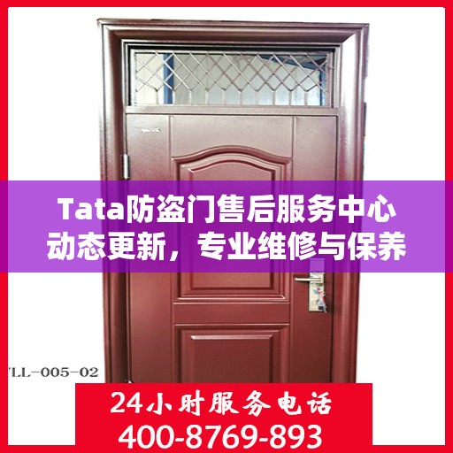 Tata防盗门售后服务中心动态更新，专业维修与保养最新资讯一网打尽