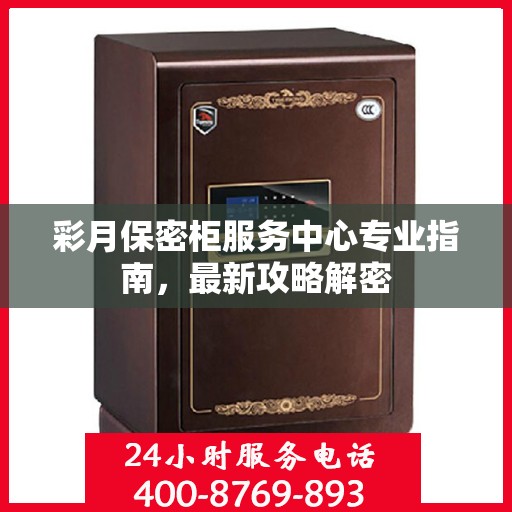 彩月保密柜服务中心专业指南，最新攻略解密