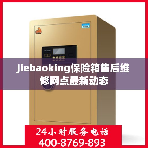 Jiebaoking保险箱售后维修网点最新动态