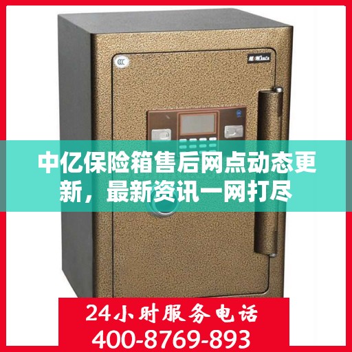 中亿保险箱售后网点动态更新，最新资讯一网打尽