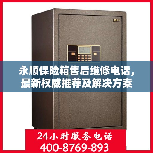 永顺保险箱售后维修电话，最新权威推荐及解决方案