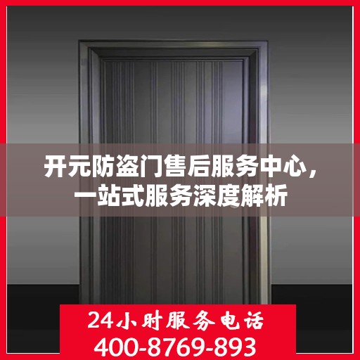 开元防盗门售后服务中心，一站式服务深度解析