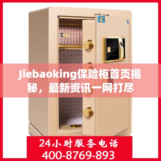 Jiebaoking保险柜首页揭秘，最新资讯一网打尽