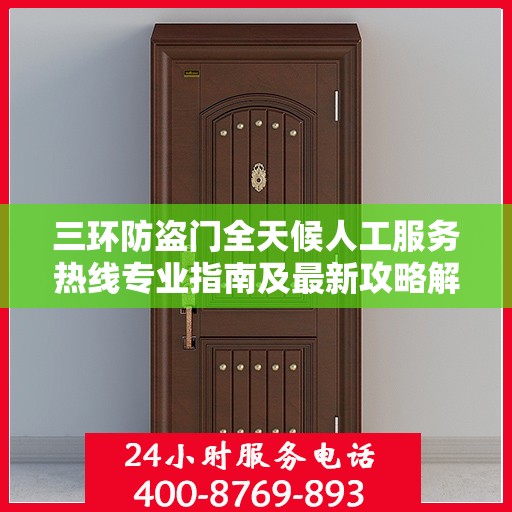 三环防盗门全天候人工服务热线专业指南及最新攻略解读