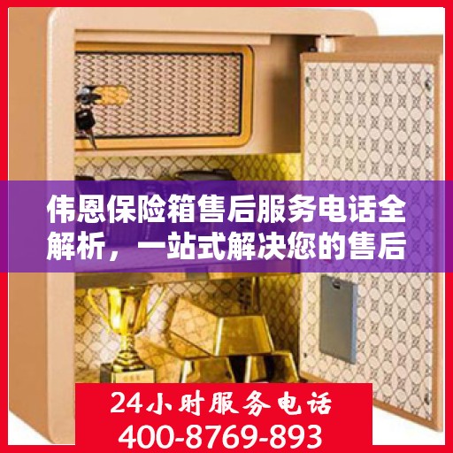 伟恩保险箱售后服务电话全解析，一站式解决您的售后需求