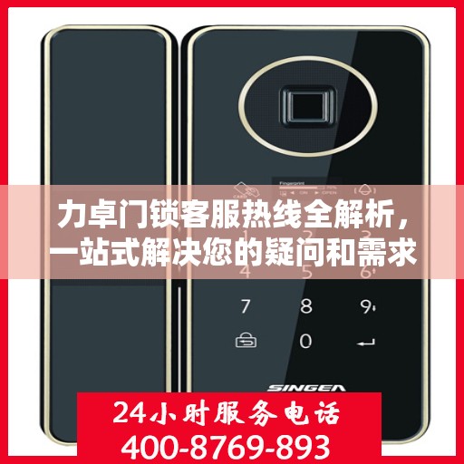 力卓门锁客服热线全解析，一站式解决您的疑问和需求