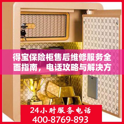 得宝保险柜售后维修服务全面指南，电话攻略与解决方案