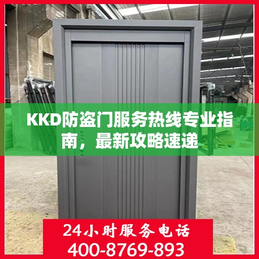 KKD防盗门服务热线专业指南，最新攻略速递