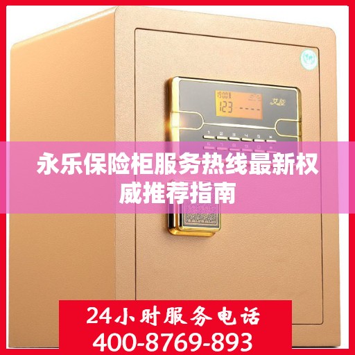 永乐保险柜服务热线最新权威推荐指南