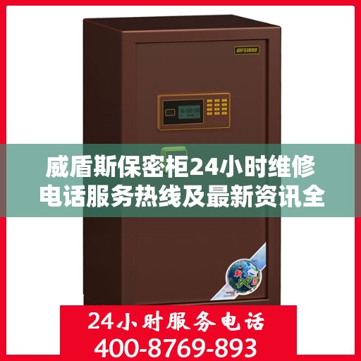 威盾斯保密柜24小时维修电话服务热线及最新资讯全解析