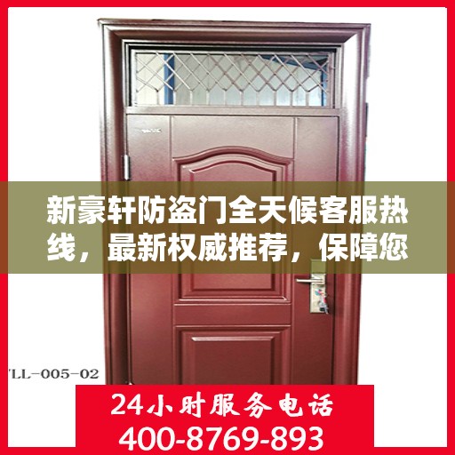新豪轩防盗门全天候客服热线，最新权威推荐，保障您的安全需求