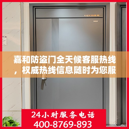 嘉和防盗门全天候客服热线，权威热线信息随时为您服务