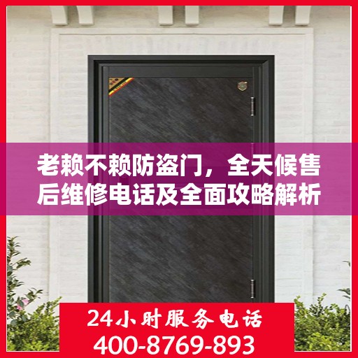 老赖不赖防盗门，全天候售后维修电话及全面攻略解析
