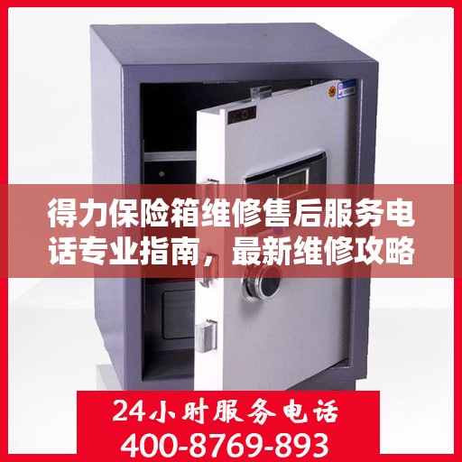 得力保险箱维修售后服务电话专业指南，最新维修攻略与联系方式