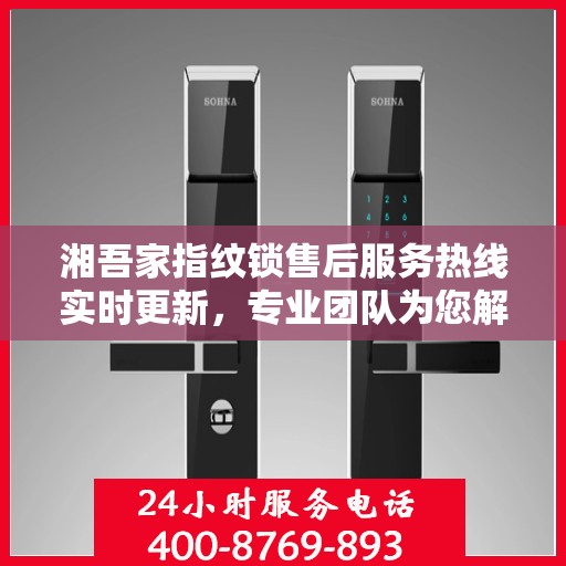湘吾家指纹锁售后服务热线实时更新，专业团队为您解答