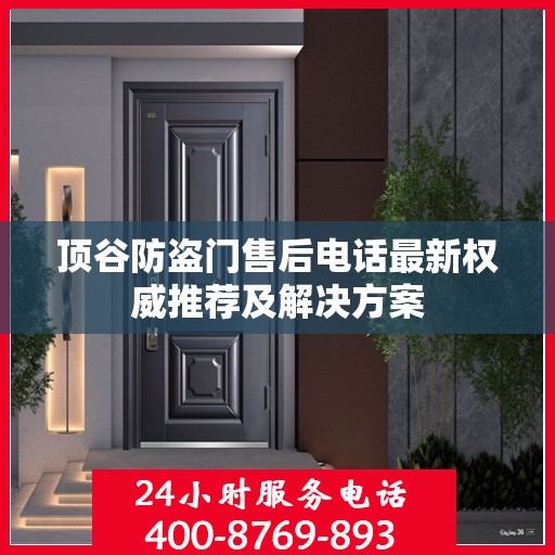 顶谷防盗门售后电话最新权威推荐及解决方案