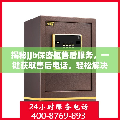 揭秘jjb保密柜售后服务，一键获取售后电话，轻松解决您的疑虑！