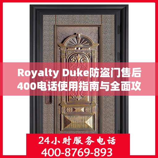 Royalty Duke防盗门售后400电话使用指南与全面攻略