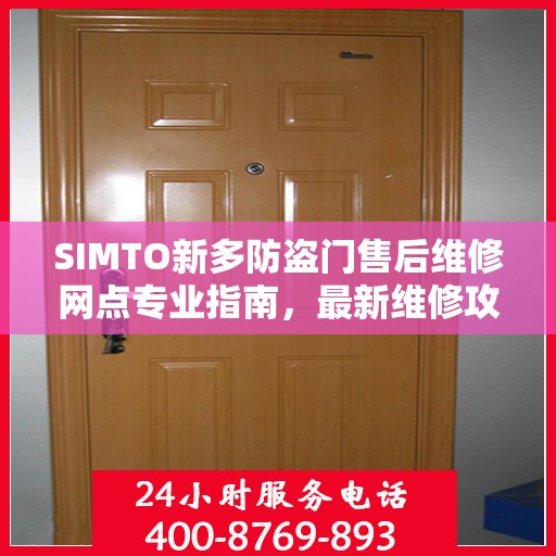 SIMTO新多防盗门售后维修网点专业指南，最新维修攻略
