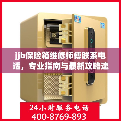 jjb保险箱维修师傅联系电话，专业指南与最新攻略速递
