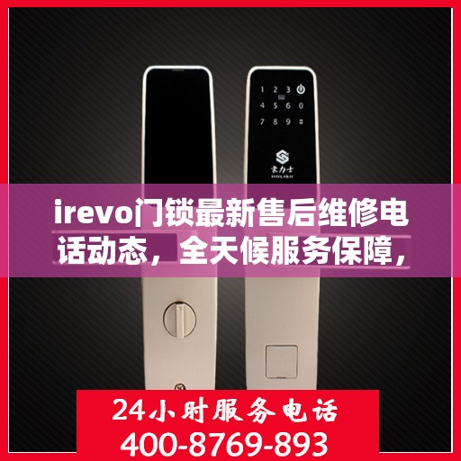 irevo门锁最新售后维修电话动态，全天候服务保障，全天候售后支持