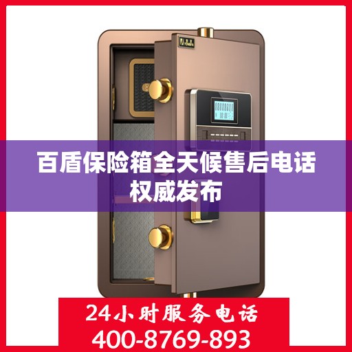 百盾保险箱全天候售后电话权威发布
