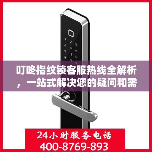 叮咚指纹锁客服热线全解析，一站式解决您的疑问和需求