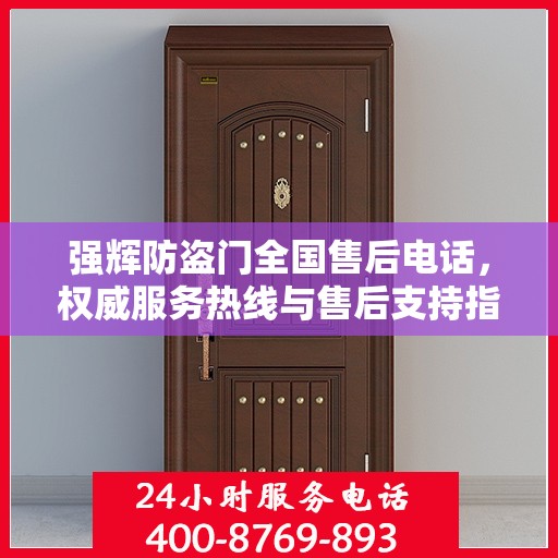 强辉防盗门全国售后电话，权威服务热线与售后支持指南