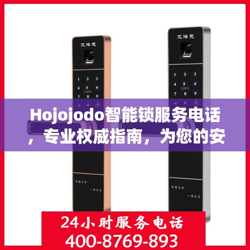 Hojojodo智能锁服务电话，专业权威指南，为您的安全保驾护航