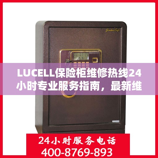 LUCELL保险柜维修热线24小时专业服务指南，最新维修攻略与电话速查