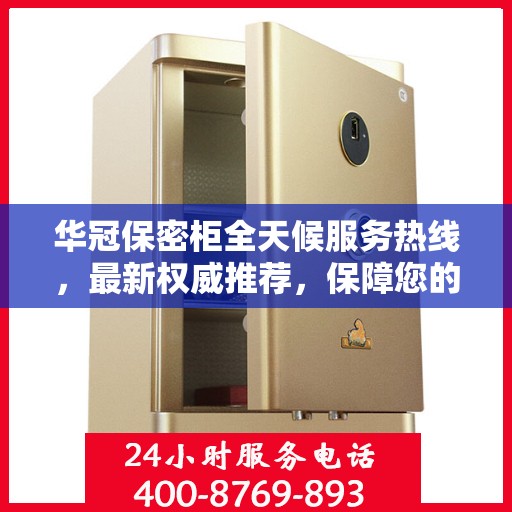 华冠保密柜全天候服务热线，最新权威推荐，保障您的安全无忧