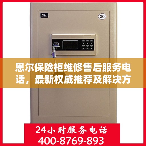 恩尔保险柜维修售后服务电话，最新权威推荐及解决方案