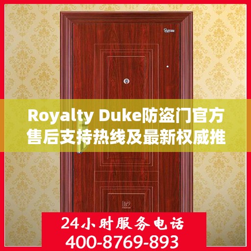 Royalty Duke防盗门官方售后支持热线及最新权威推荐电话
